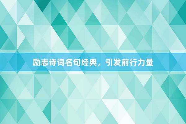 励志诗词名句经典，引发前行力量