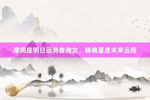 摩羯座明日运势查询女，精确量度未来运程
