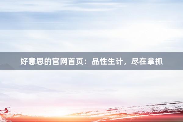 好意思的官网首页：品性生计，尽在掌抓