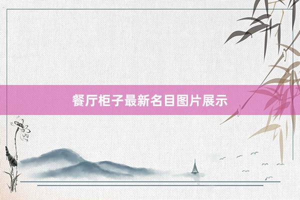 餐厅柜子最新名目图片展示