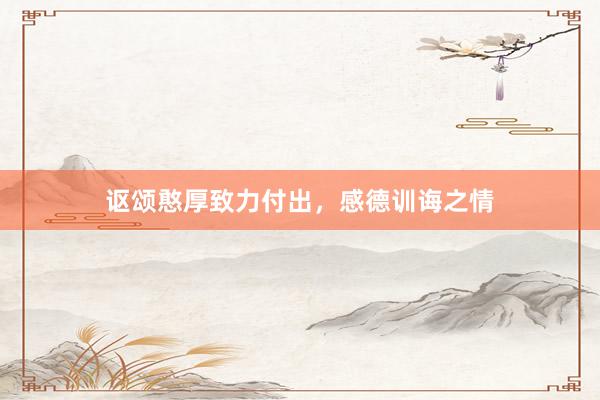 讴颂憨厚致力付出，感德训诲之情