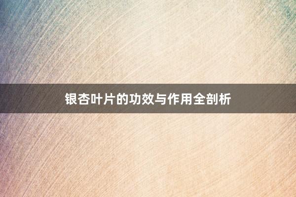 银杏叶片的功效与作用全剖析