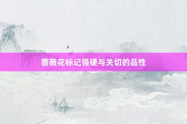 蔷薇花标记强硬与关切的品性