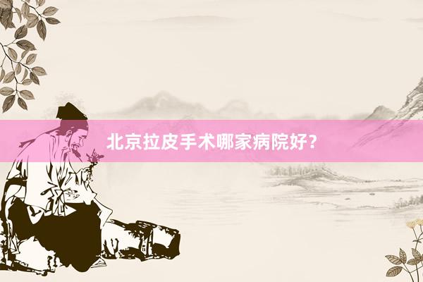 北京拉皮手术哪家病院好？
