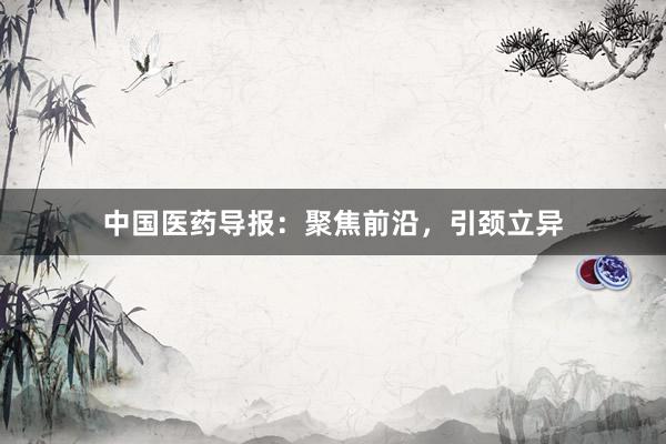 中国医药导报：聚焦前沿，引颈立异