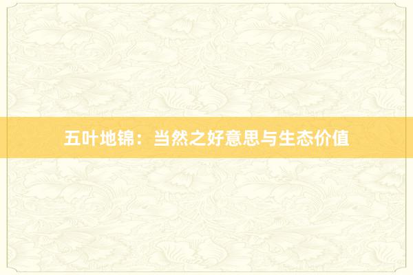 五叶地锦：当然之好意思与生态价值
